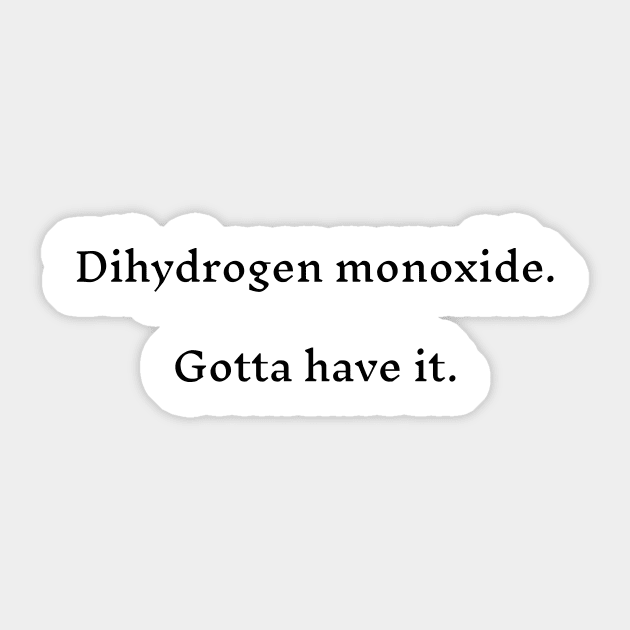 Dihydrogen Monoxide - Gotta Have It Sticker by LukePauloShirts